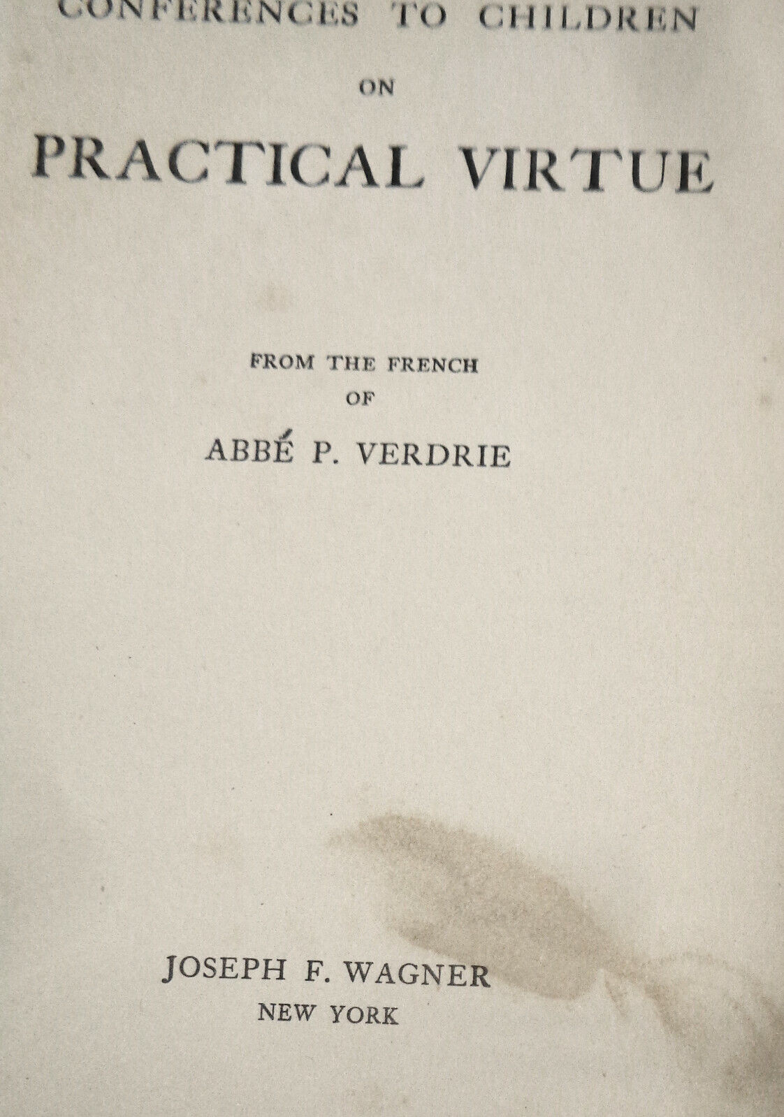 Conferences to children on practical virtue, by Abbe P Verdrie. 1912