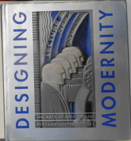 Designing modernity : the arts of reform and persuasion, 1885-1945 Hardcover