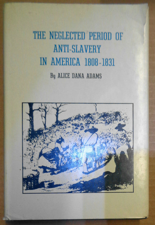 The Neglected Period of Anti-Slavery in America, 1808-1831 by Alice Dana Adams